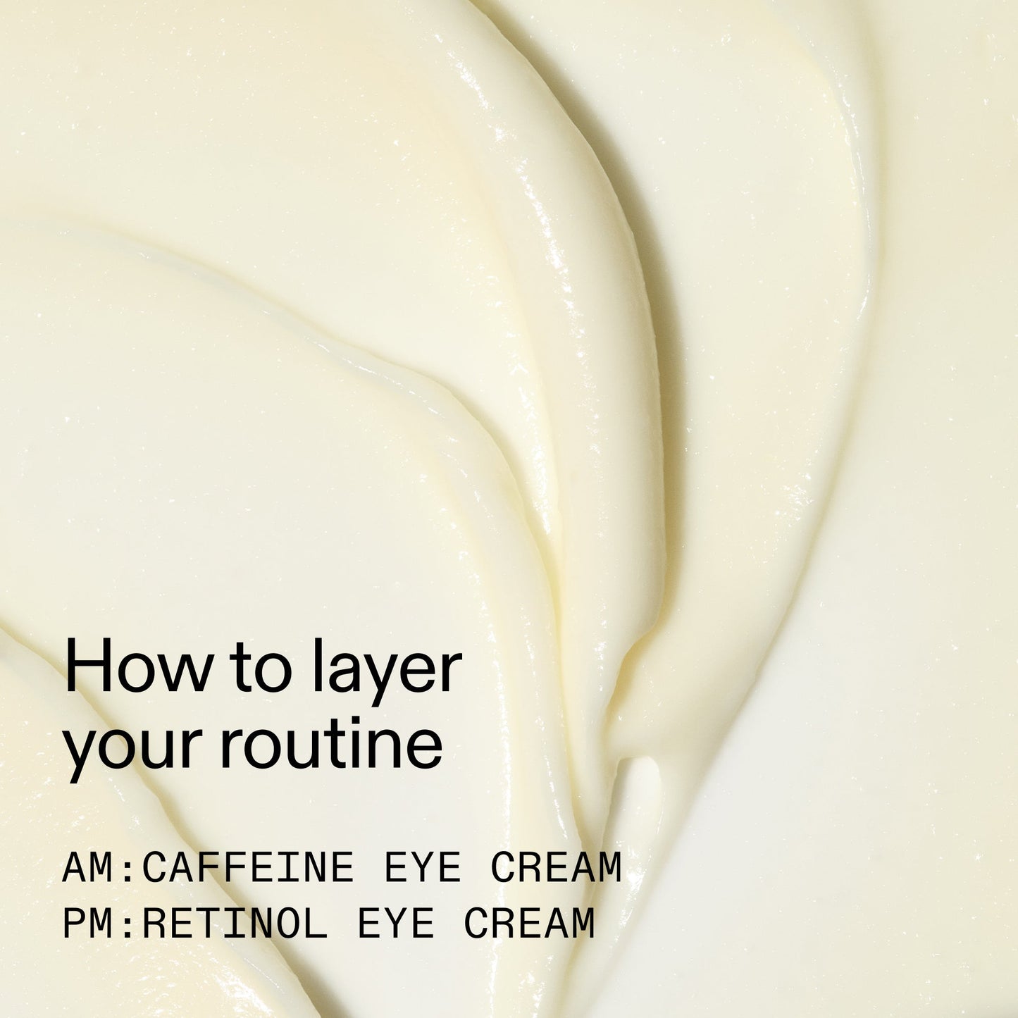 caffeine-retinol-eye-cream-duo-p5 Tired_Eyes_Duo_How_to_layer_2000x2000_4b85d2b7-1b00-4836-b675-77baa8d8e0b0.jpg